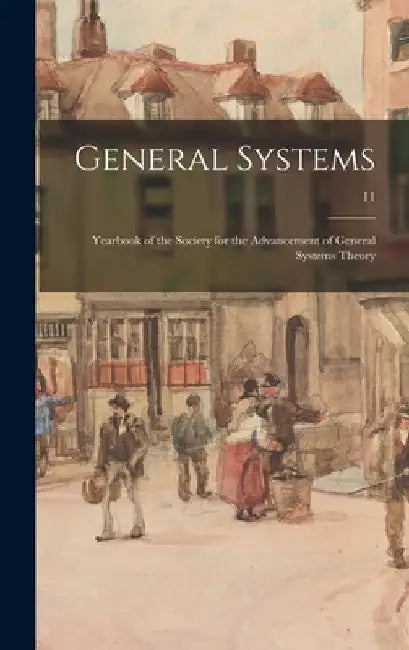 General Systems: Yearbook of the Society for the Advancement of General Systems Theory; 11 by Anonymous