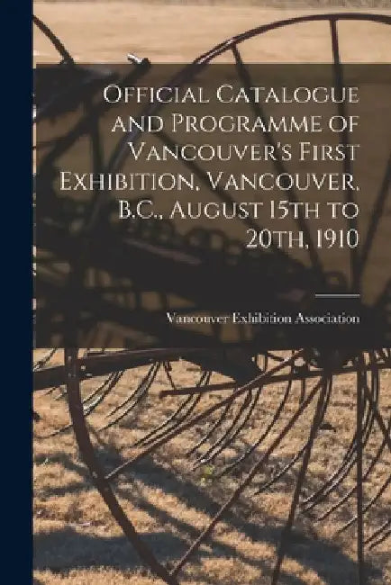 Official Catalogue and Programme of Vancouver's First Exhibition, Vancouver, B.C., August 15th to 20th, 1910 [microform] by Vancouver Exhibition Association