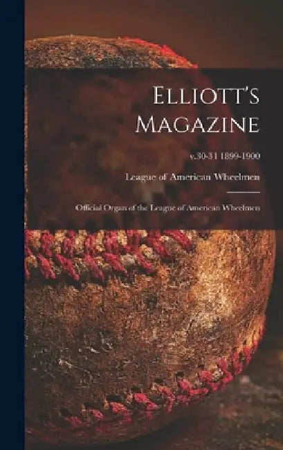 Elliott's Magazine [microform]: Official Organ of the League of American Wheelmen; v.30-31 1899-1900 by League of American Wheelmen