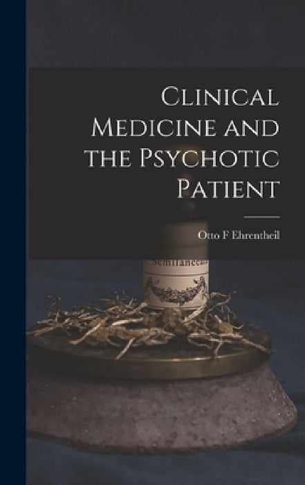 Clinical Medicine and the Psychotic Patient by Otto F. Ehrentheil