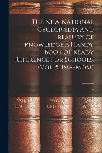 The New National Cyclopædia and Treasury of Knowledge.A Handy Book of Ready Reference for Schools. (Vol. 5, Ima-Mom); 5 by Anonymous