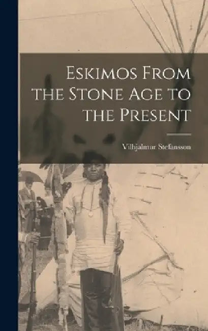 Eskimos From the Stone Age to the Present by Vilhjalmur 1879-1962 Stefansson