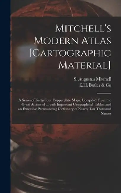 Mitchell's Modern Atlas [cartographic Material]: a Series of Forty-four Copperplate Maps, Compiled From the Great Atlases of ... With Important Geogra by S. Augustus (Samuel Augustu Mitchell