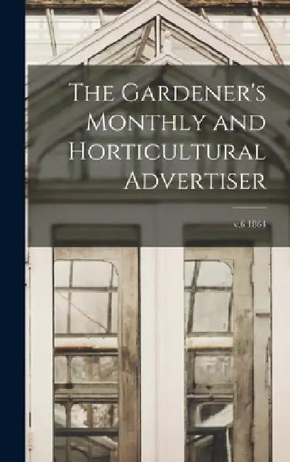 The Gardener's Monthly and Horticultural Advertiser; v.6 1864 by Anonymous