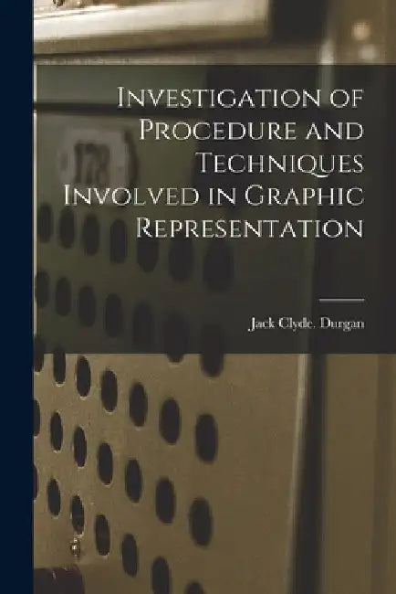 Investigation of Procedure and Techniques Involved in Graphic Representation by Jack Clyde Durgan