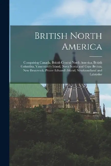 British North America [microform]: Comprising Canada, British Central North America, British Columbia, Vancouver's Island, Nova Scotia and Cape Breton by Anonymous