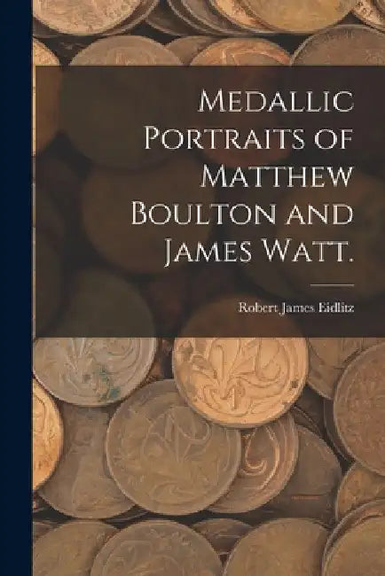Medallic Portraits of Matthew Boulton and James Watt. by Robert James Eidlitz