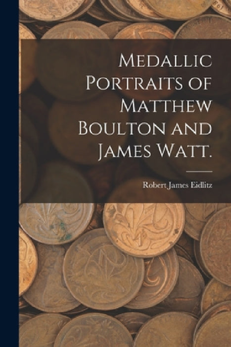Medallic Portraits of Matthew Boulton and James Watt. by Robert James Eidlitz