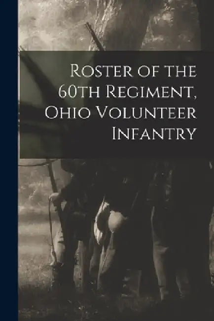 Roster of the 60th Regiment, Ohio Volunteer Infantry by Anonymous