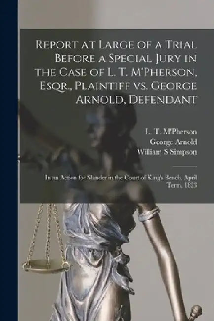 Report at Large of a Trial Before a Special Jury in the Case of L. T. M'Pherson, Esqr., Plaintiff Vs. George Arnold, Defendant [microform]: in an Acti by L. T. (Laughlin Thomas) M'Pherson