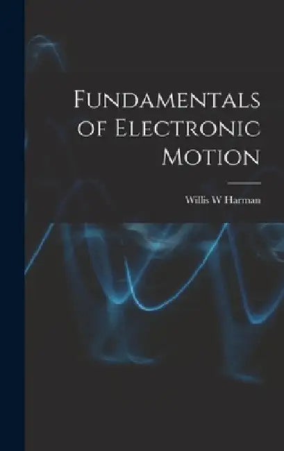 Fundamentals of Electronic Motion by Willis W. Harman