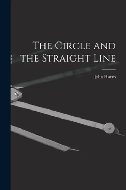 The Circle and the Straight Line [microform] by John Harris