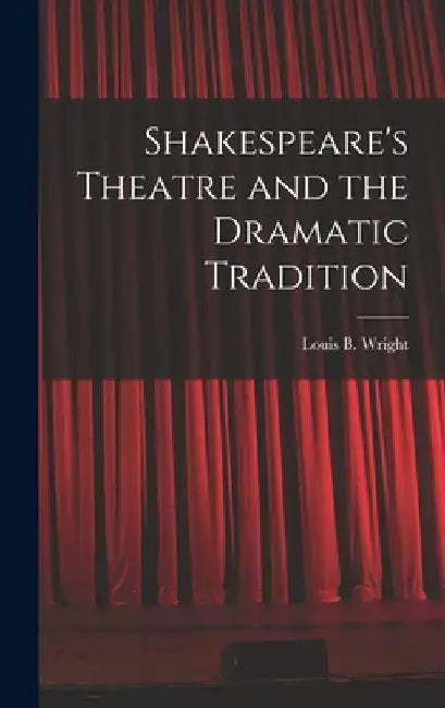 Shakespeare's Theatre and the Dramatic Tradition by Louis B. (Louis Booker) 1899 Wright