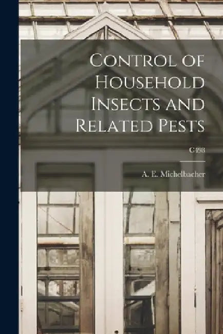 Control of Household Insects and Related Pests; C498 by A. E. (Abe Ezra) 1899- Michelbacher
