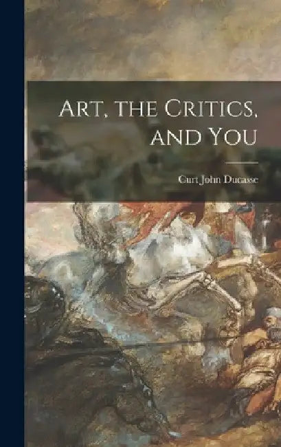 Art, the Critics, and You by Curt John 1881-1969 Ducasse