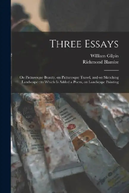 Three Essays: on Picturesque Beauty, on Picturesque Travel, and on Sketching Landscape: to Which is Added a Poem, on Landscape Painting by William 1724-1804 Gilpin