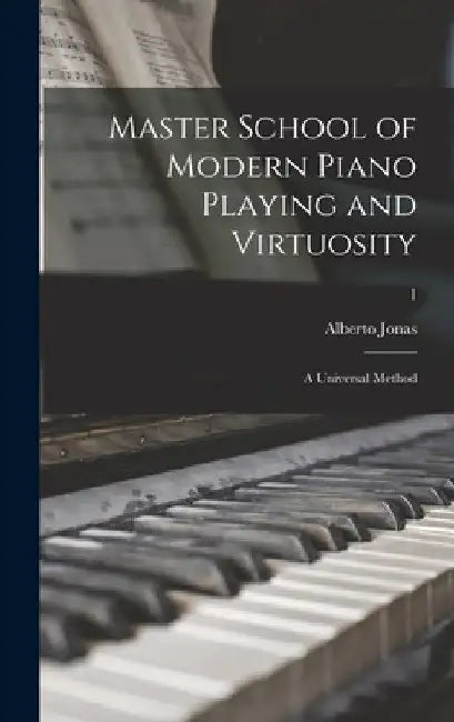 Master School of Modern Piano Playing and Virtuosity; a Universal Method; 1 by Alberto 1868- Jonas