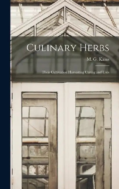 Culinary Herbs: Their Cultivation Harvesting Curing and Uses by M. G. (Maurice Grenville) 186 Kains