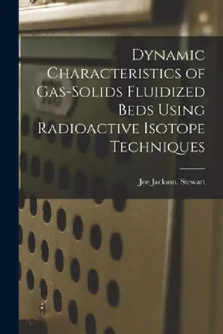 Dynamic Characteristics of Gas-solids Fluidized Beds Using Radioactive Isotope Techniques by Joe Jackson Stewart