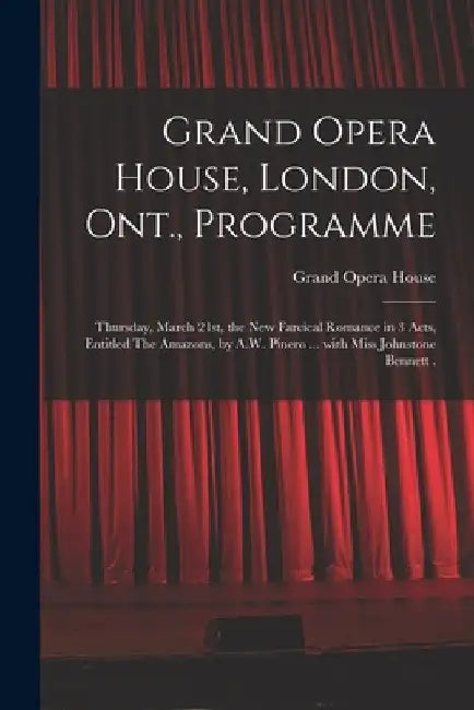 Grand Opera House, London, Ont., Programme [microform]: Thursday, March 21st, the New Farcical Romance in 3 Acts, Entitled The Amazons, by A.W. Pinero by Ont ). Grand Opera House (London