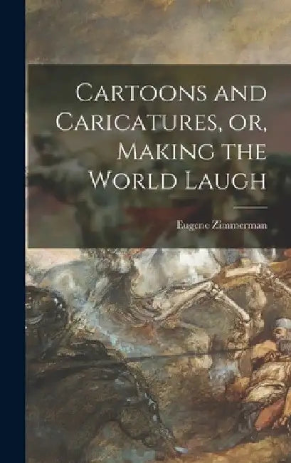 Cartoons and Caricatures, or, Making the World Laugh by Eugene 1862-1935 Zimmerman