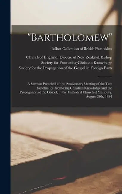 "Bartholomew": a Sermon Preached at the Anniversary Meeting of the Two Societies for Promoting Christian Knowledge and the Propagatio by Church of England Diocese of New Zea