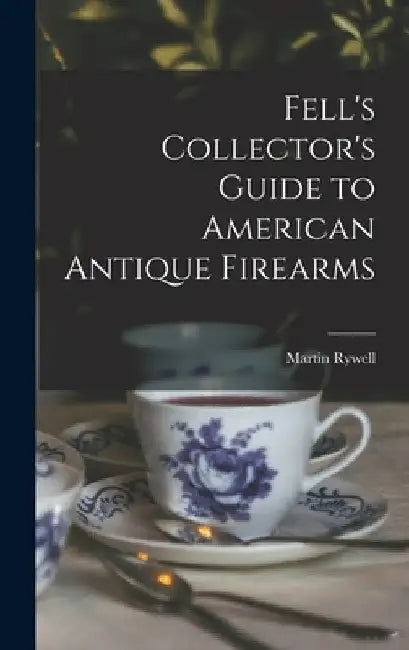 Fell's Collector's Guide to American Antique Firearms by Martin 1905- Rywell