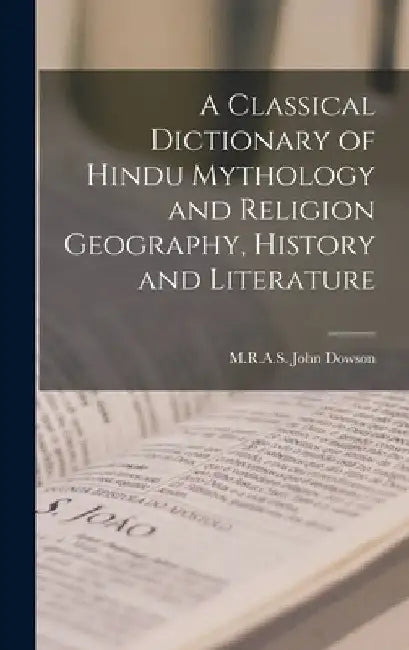 A Classical Dictionary of Hindu Mythology and Religion Geography, History and Literature by M. R. a. S. John Dowson