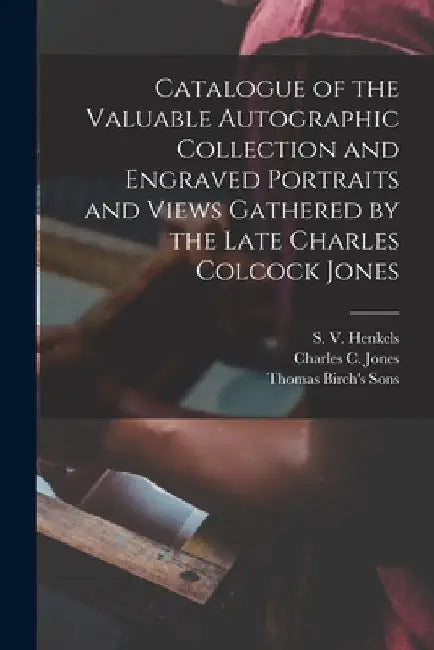 Catalogue of the Valuable Autographic Collection and Engraved Portraits and Views Gathered by the Late Charles Colcock Jones by S. V. (Stanislaus Vincent) Henkels