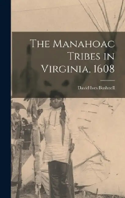 The Manahoac Tribes in Virginia, 1608 by David Ives 1875-1941 Bushnell