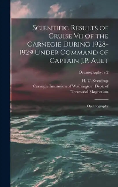 Scientific Results of Cruise vii of the Carnegie During 1928-1929 Under Command of Captain J.P. Ault: Oceanography; Oceanography: v.2 by H. U. (Harald Ulrik) 1888- Sverdrup