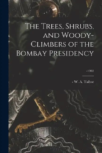 The Trees, Shrubs, and Woody-climbers of the Bombay Presidency; -1902 by W. a. (William Alexander) -1 Talbot