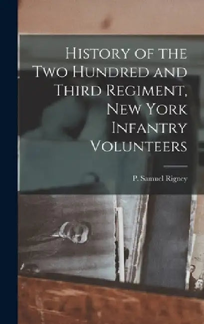 History of the Two Hundred and Third Regiment, New York Infantry Volunteers by P. Samuel (Peter Samuel) 1872- Rigney
