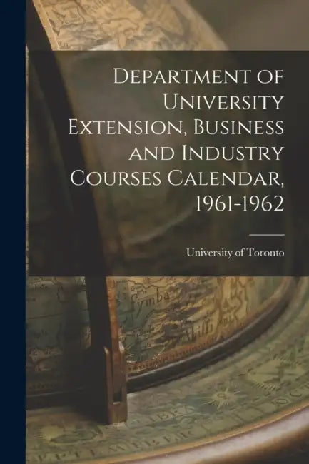 Department of University Extension, Business and Industry Courses Calendar, 1961-1962 by University of Toronto