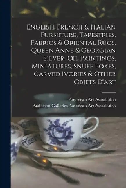 English, French & Italian Furniture, Tapestries, Fabrics & Oriental Rugs, Queen Anne & Georgian Silver, Oil Paintings, Miniatures, Snuff Boxes, Carved by American Art Association