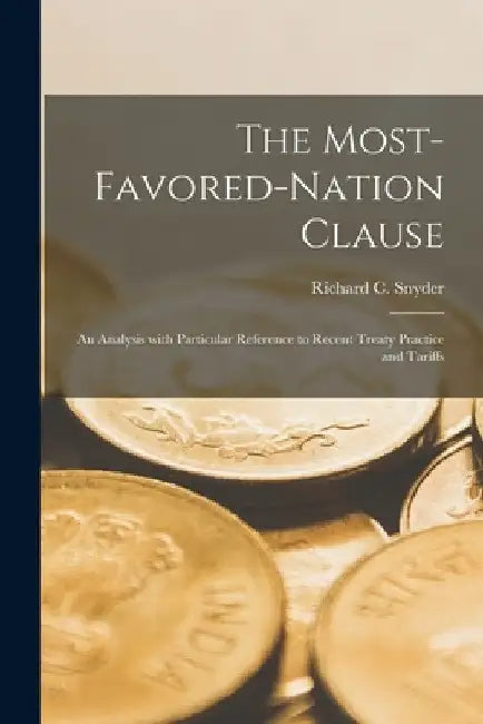 The Most-favored-nation Clause: an Analysis With Particular Reference to Recent Treaty Practice and Tariffs by Richard C. (Richard Carlton) Snyder