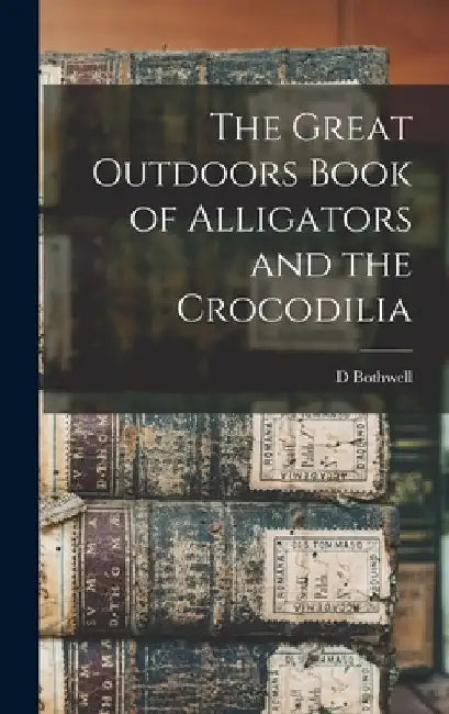 The Great Outdoors Book of Alligators and the Crocodilia by D. Bothwell