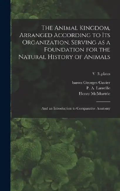 The Animal Kingdom, Arranged According to Its Organization, Serving as a Foundation for the Natural History of Animals: and an Introduction to Compara by Georges Baron Cuvier