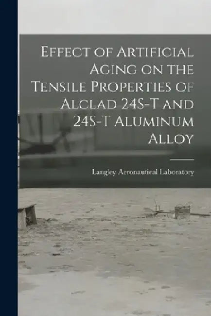 Effect of Artificial Aging on the Tensile Properties of Alclad 24S-T and 24S-T Aluminum Alloy by Langley Aeronautical Laboratory