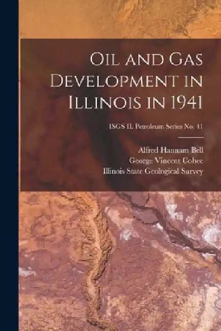 Oil and Gas Development in Illinois in 1941; ISGS IL Petroleum Series No. 41 by Alfred Hannam 1895- Bell