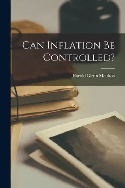Can Inflation Be Controlled? by Harold Glenn 1883-1965 Moulton