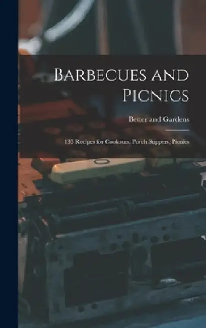 Barbecues and Picnics: 135 Recipes for Cookouts, Porch Suppers, Picnics by Better and Gardens