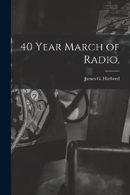 40 Year March of Radio, by James G. (James Guthrie) 18 Harbord
