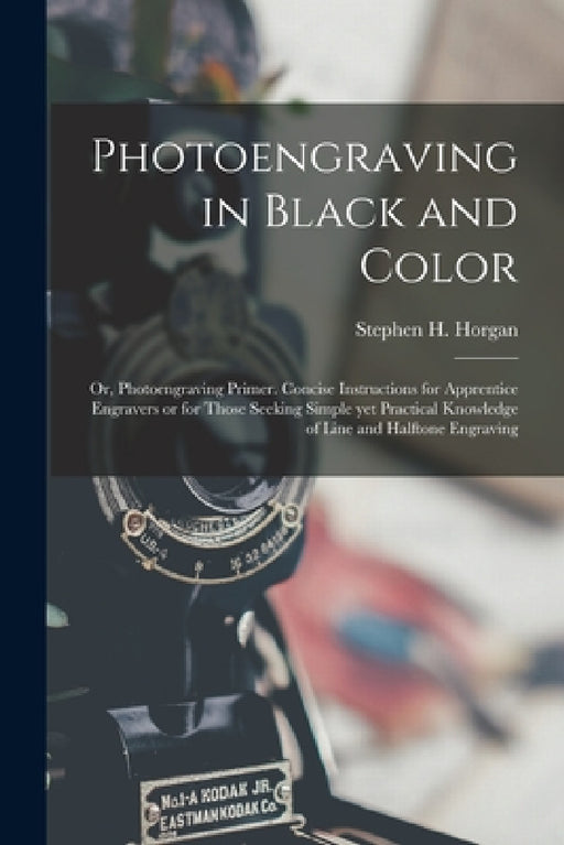 Photoengraving in Black and Color; or, Photoengraving Primer. Concise Instructions for Apprentice Engravers or for Those Seeking Simple yet Practical by Stephen H. (Stephen Henry) 1. Horgan