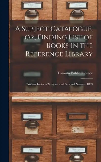 A Subject Catalogue, or, Finding List of Books in the Reference Library [microform]: With an Index of Subjects and Personal Names: 1889 by Toronto Public Library