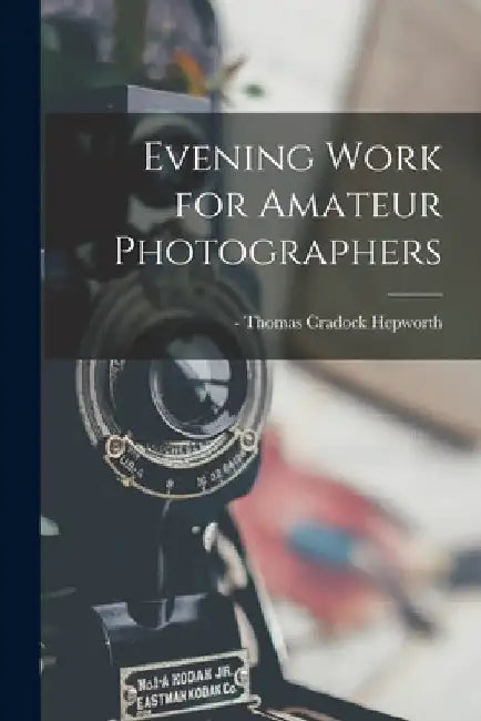 Evening Work for Amateur Photographers by Thomas Cradock -1905 Hepworth