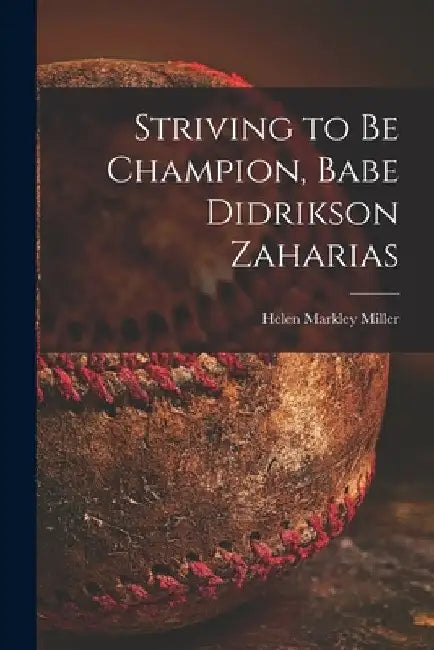 Striving to Be Champion, Babe Didrikson Zaharias by Helen Markley Miller