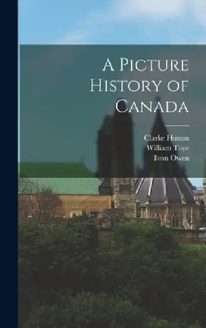 A Picture History of Canada by Clarke 1898-1984 Hutton