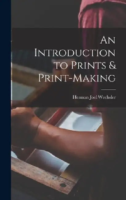 An Introduction to Prints & Print-making by Herman Joel 1904- Wechsler