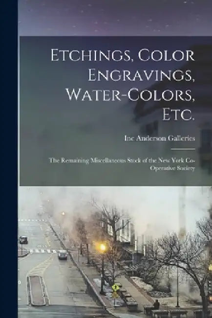Etchings, Color Engravings, Water-colors, Etc.: the Remaining Miscellaneous Stock of the New York Co-operative Society by Inc Anderson Galleries